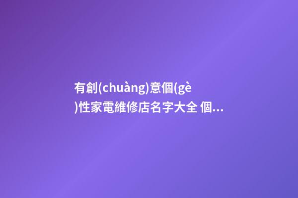 有創(chuàng)意個(gè)性家電維修店名字大全 個(gè)性好聽家電維修店起名